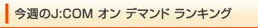 今週のJ:COM オン デマンド ランキング