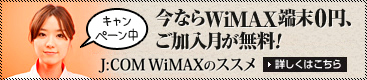 キャンペーン中　今ならWIMAX端末0円、ご加入月が無料！J:COM WIMAXのすすめ　詳しくはこちら