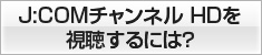 J:COMチャンネルHDを視聴するには?