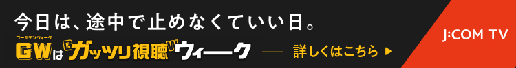 J:COM GW（ゴールデンウィーク）のラインナップ - J:COMテレビ番組ガイド