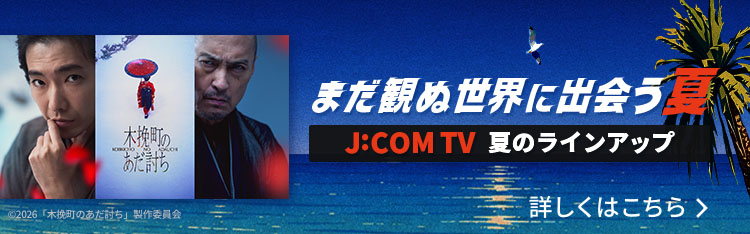 【まだ観ぬ世界に出会う夏】J:COM TV 夏のラインアップ