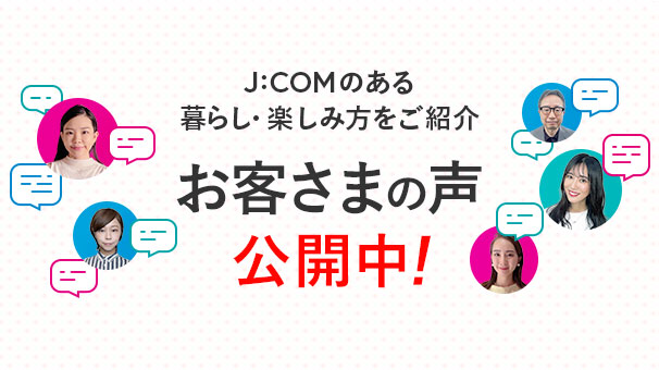 J:COMのお客さまに聞きました! | J:COM