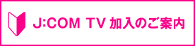 J:COM TV 加入のご案内